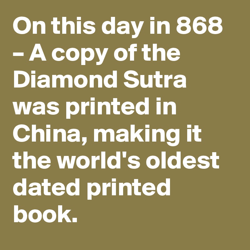 On this day in 868 – A copy of the Diamond Sutra was printed in China, making it the world's oldest dated printed book.