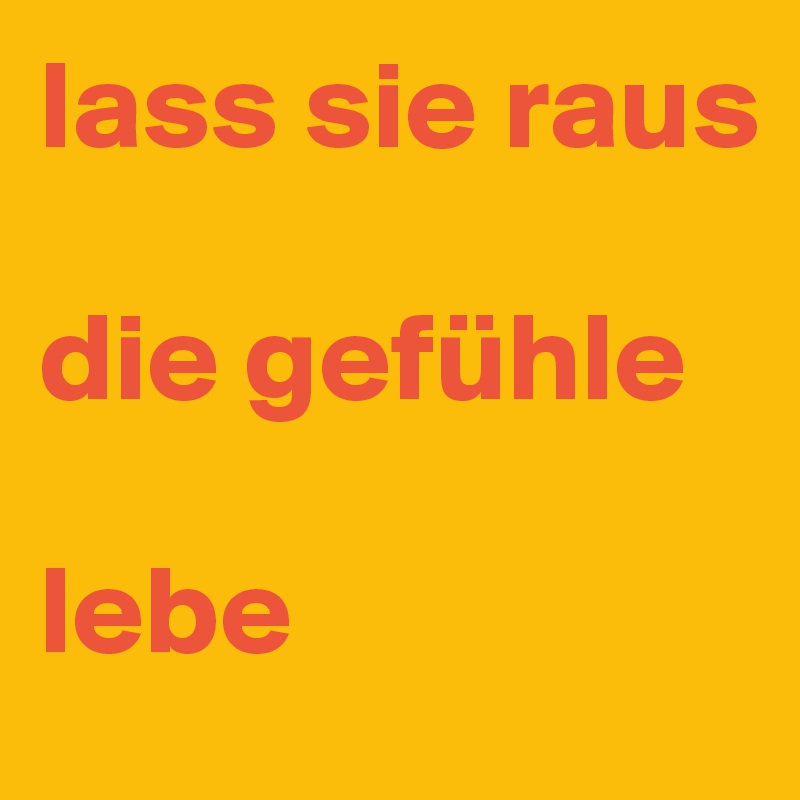 lass sie raus

die gefühle

lebe