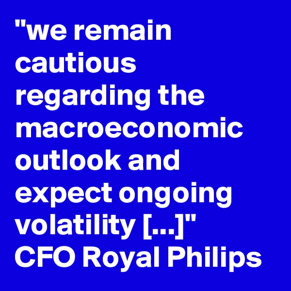 "we remain cautious regarding the macroeconomic outlook and expect ongoing volatility [...]"
CFO Royal Philips