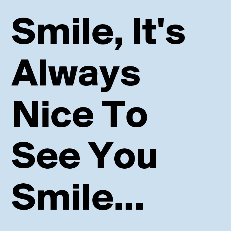 Smile, It's Always Nice To See You Smile...