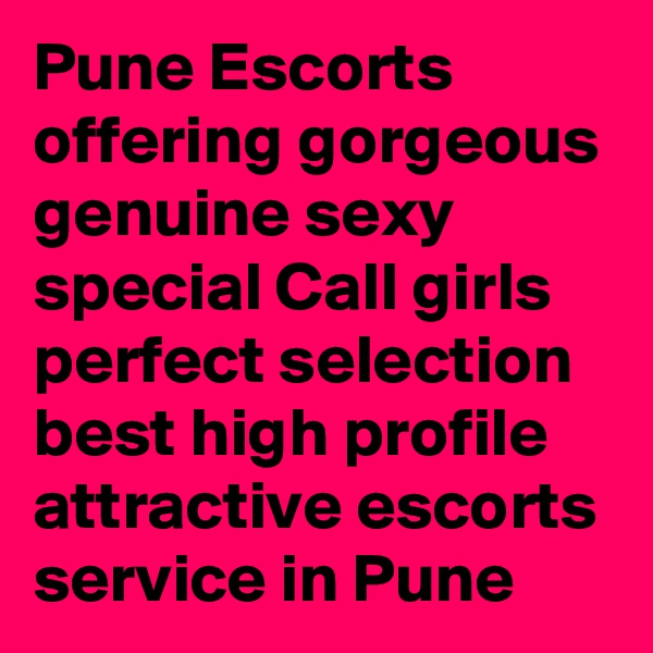 Pune Escorts offering gorgeous genuine sexy special Call girls perfect selection best high profile attractive escorts service in Pune
