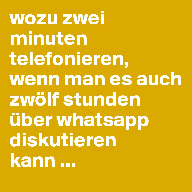 wozu zwei minuten telefonieren, wenn man es auch zwölf stunden über