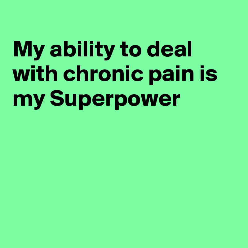 
My ability to deal with chronic pain is my Superpower 




