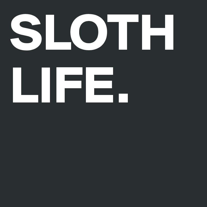 SLOTH LIFE. 