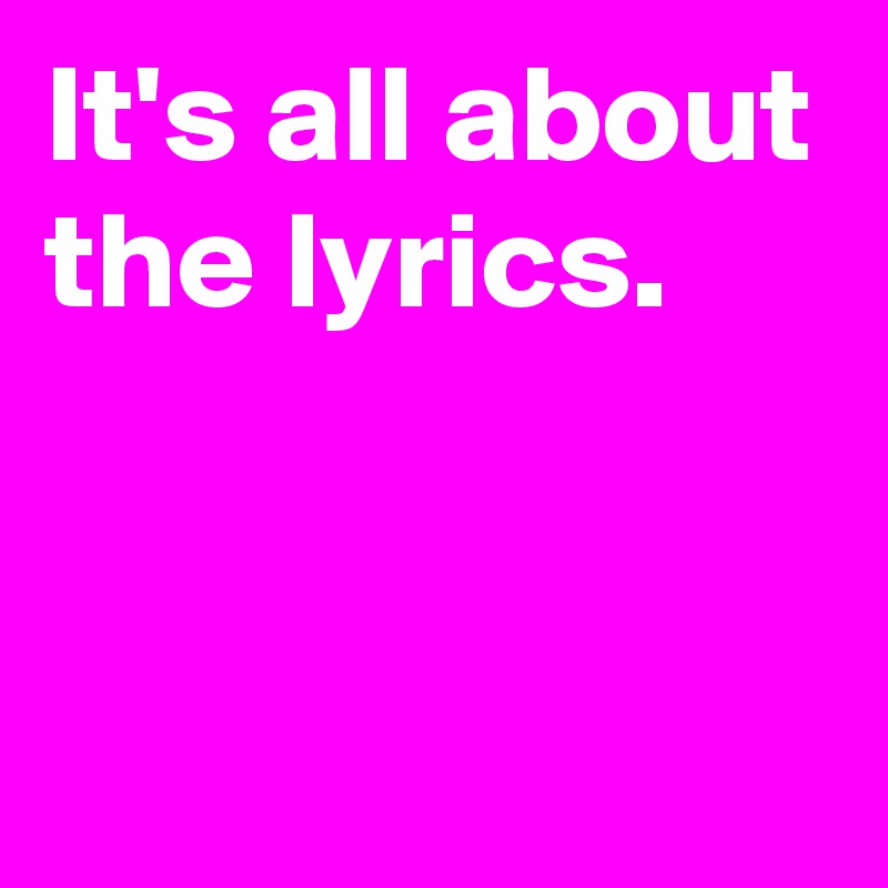 it-s-all-about-the-lyrics-post-by-andshecame-on-boldomatic