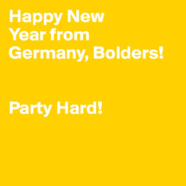 Happy New 
Year from 
Germany, Bolders!


Party Hard!


