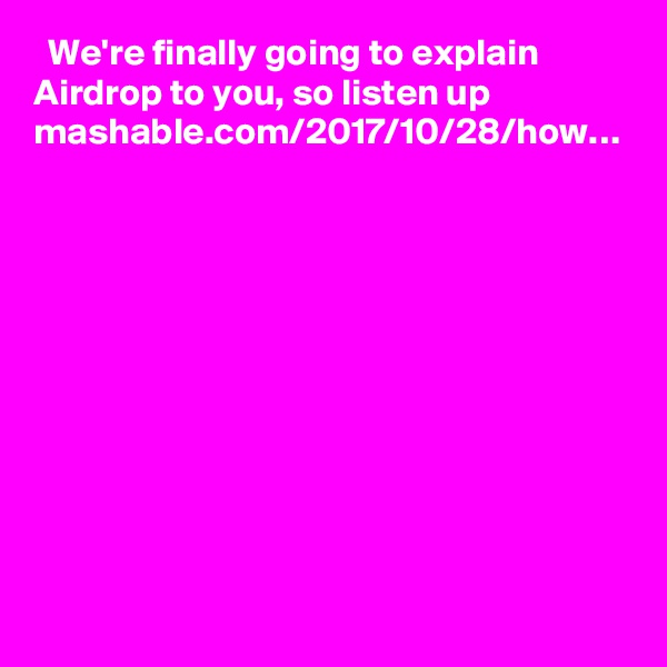   We're finally going to explain Airdrop to you, so listen up mashable.com/2017/10/28/how…
