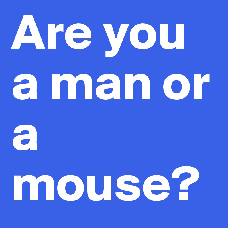 Are you a man or a mouse?