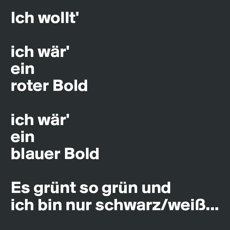 Ich wollt'

ich wär'
ein 
roter Bold

ich wär'
ein 
blauer Bold

Es grünt so grün und
ich bin nur schwarz/weiß...