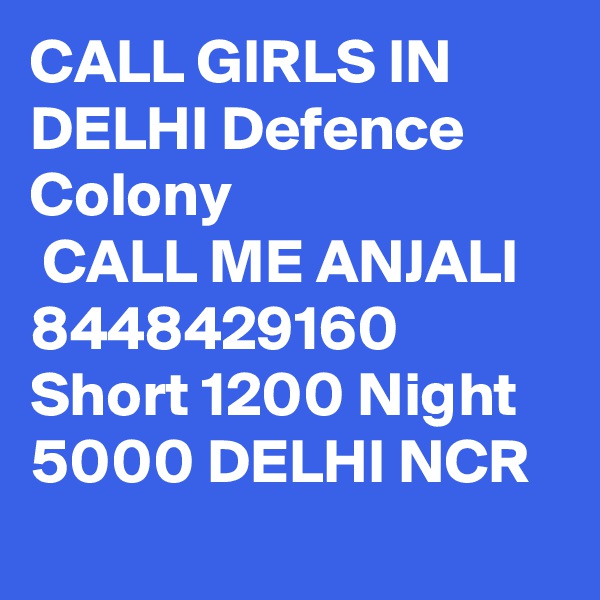 CALL GIRLS IN DELHI Defence Colony
 CALL ME ANJALI 8448429160 Short 1200 Night 5000 DELHI NCR
