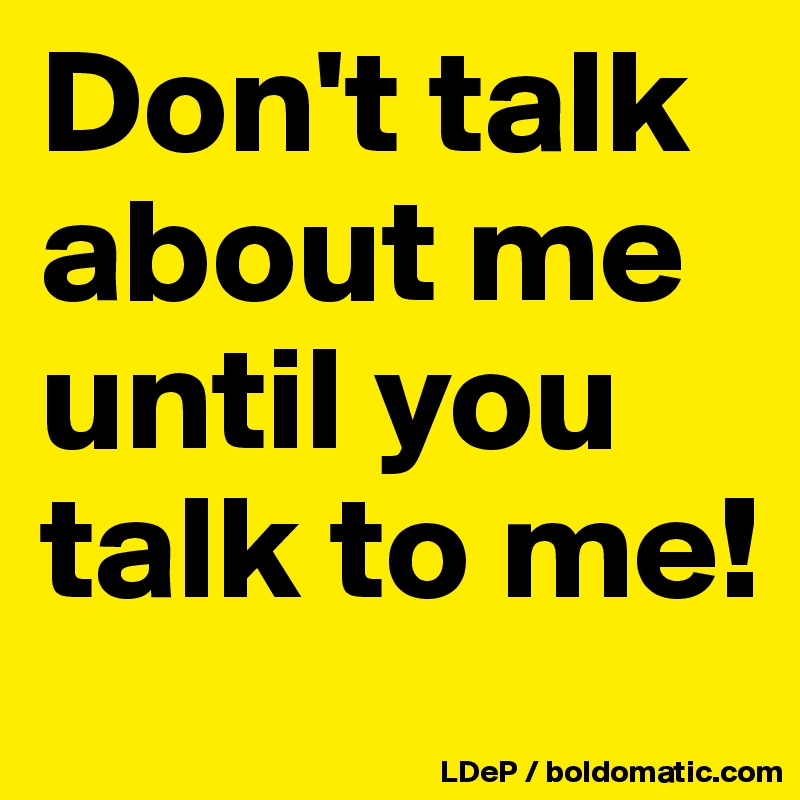 Don T Talk About Me Until You Talk To Me Post By Misterlab On Boldomatic