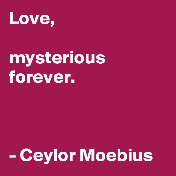 Love,

mysterious
forever.



- Ceylor Moebius