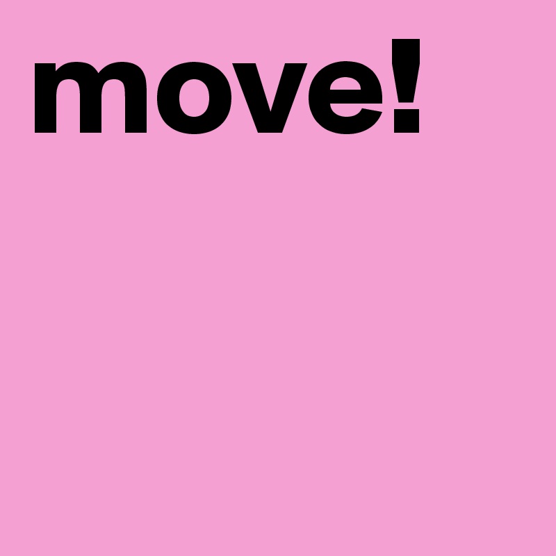 move!