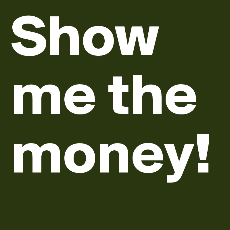 Show me the money!