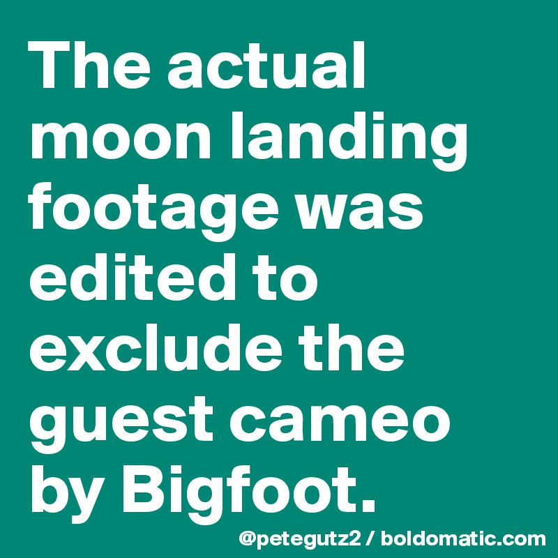 The actual moon landing footage was edited to exclude the guest cameo by Bigfoot.