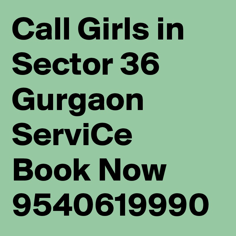 Call Girls in Sector 36 Gurgaon ServiCe Book Now 9540619990