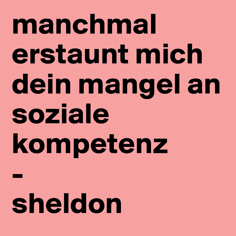 manchmal erstaunt mich dein mangel an soziale kompetenz
-
sheldon