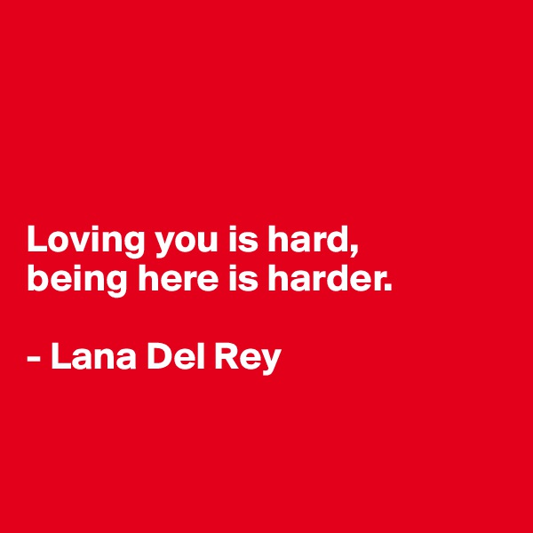 




Loving you is hard, 
being here is harder.
 
- Lana Del Rey


