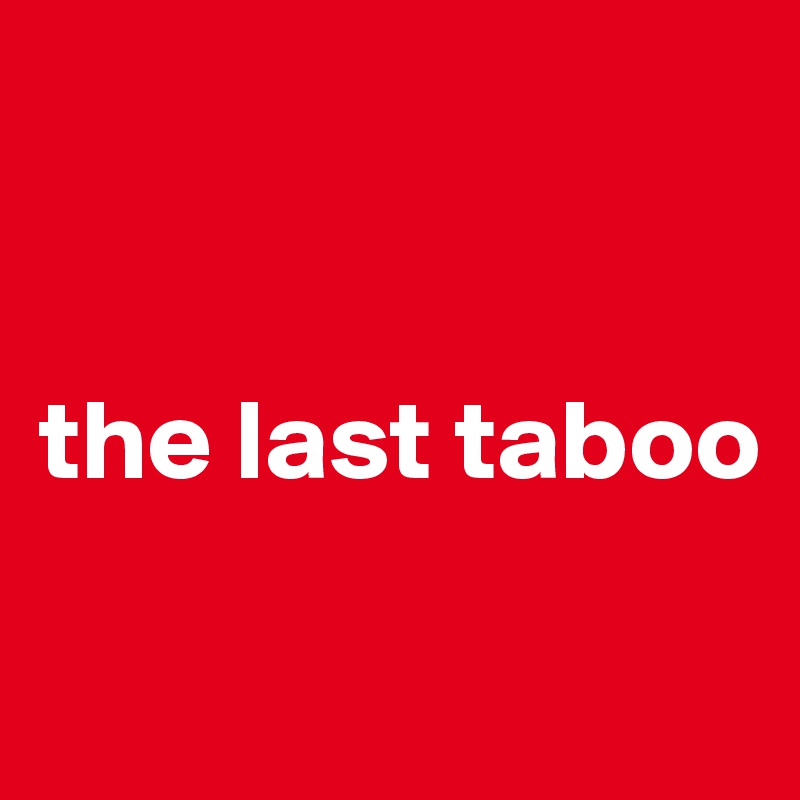


the last taboo


