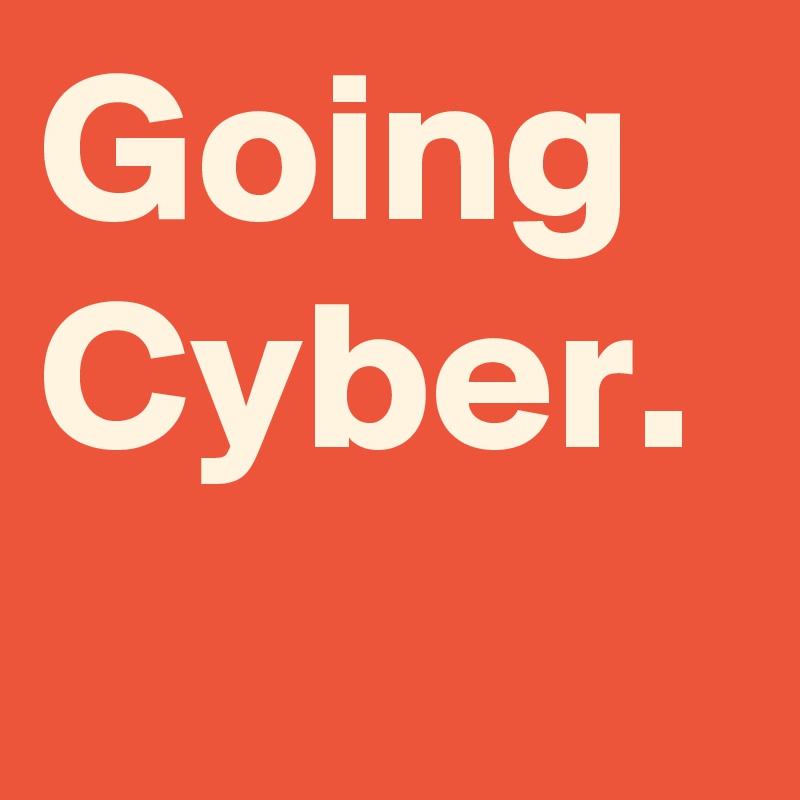 Going Cyber.