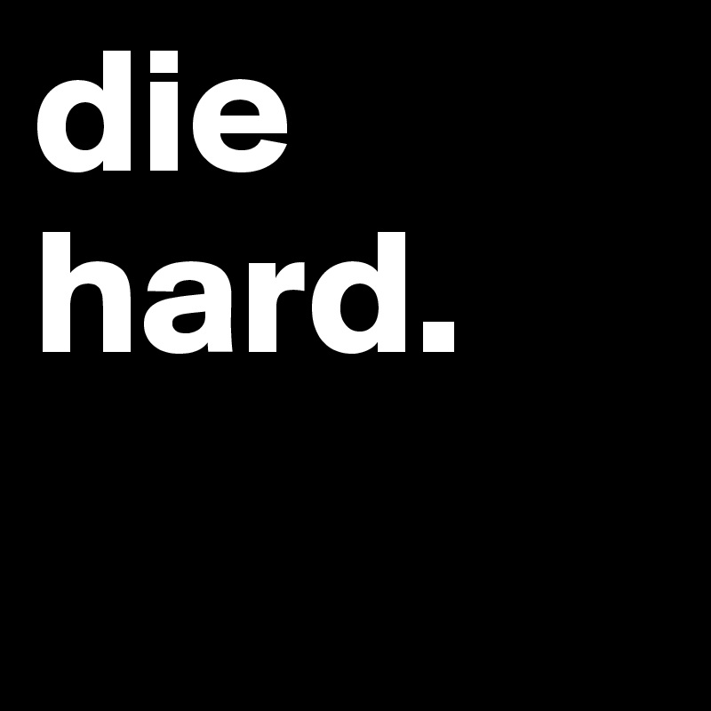 die hard.