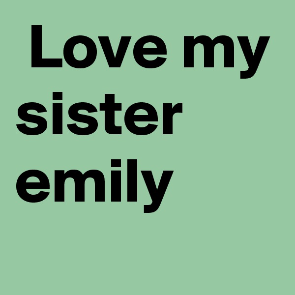  Love my sister emily