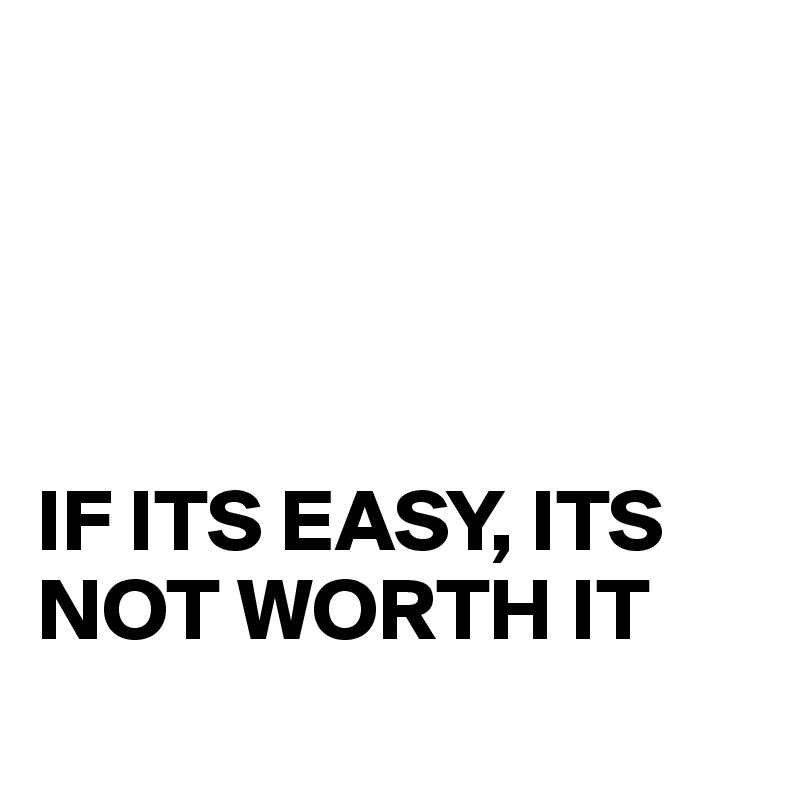 




IF ITS EASY, ITS NOT WORTH IT
