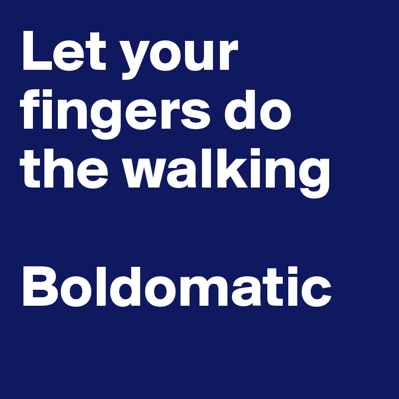 Let your fingers do the walking 

Boldomatic
