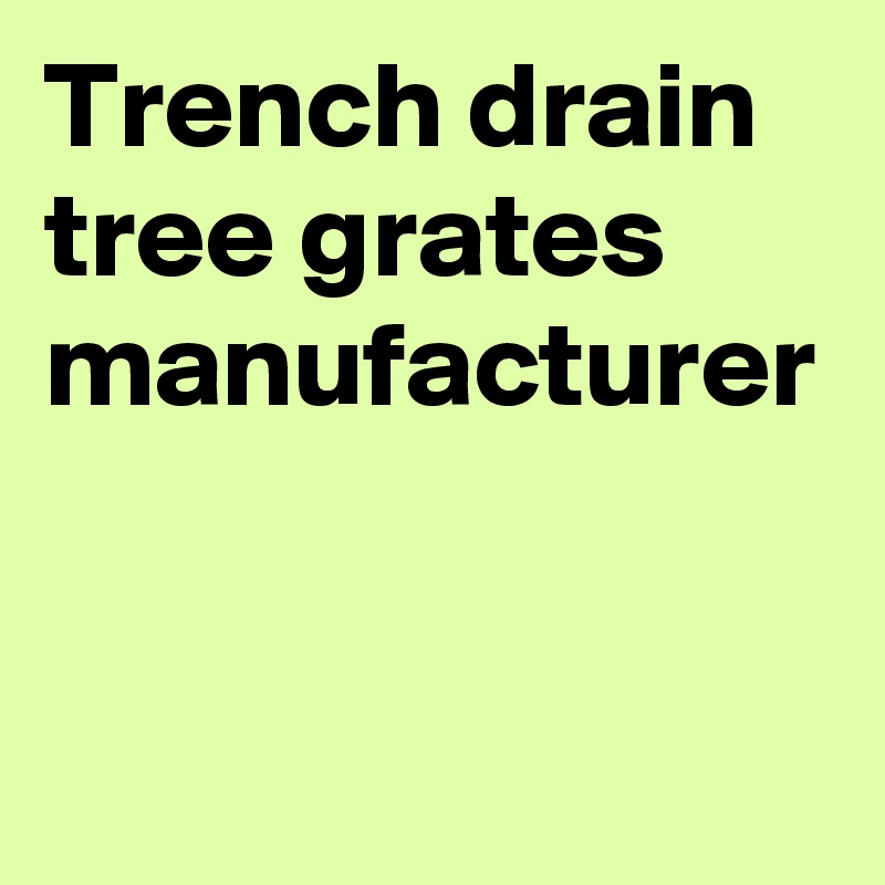 Trench drain tree grates manufacturer