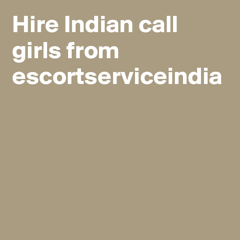 Hire Indian call girls from escortserviceindia