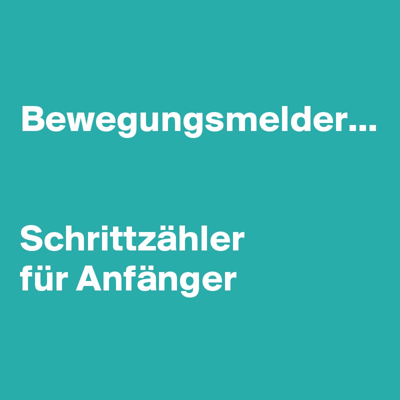 

Bewegungsmelder... 


Schrittzähler
für Anfänger 