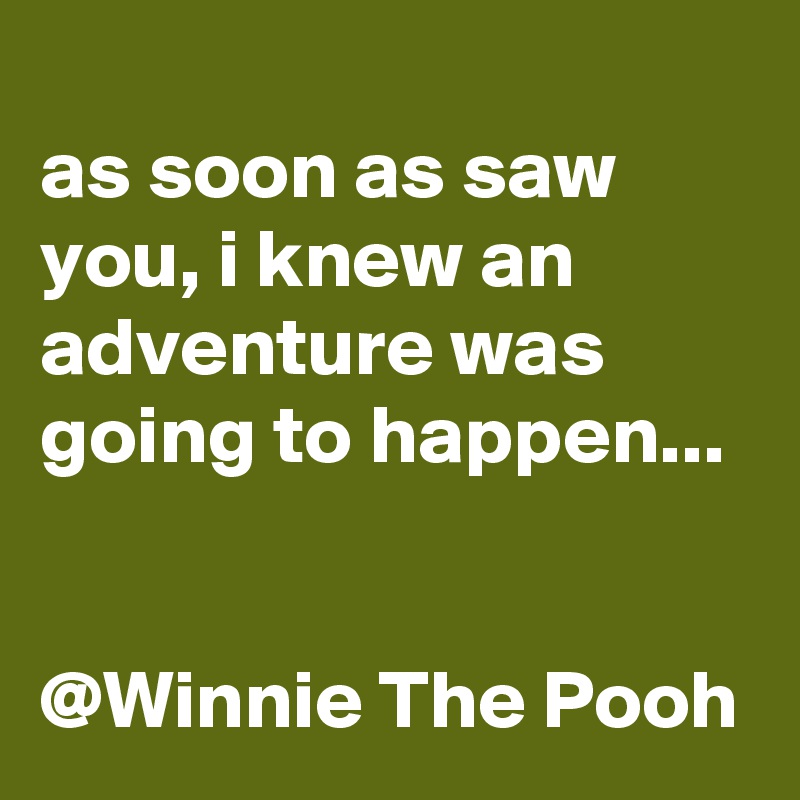 
as soon as saw you, i knew an adventure was going to happen...


@Winnie The Pooh