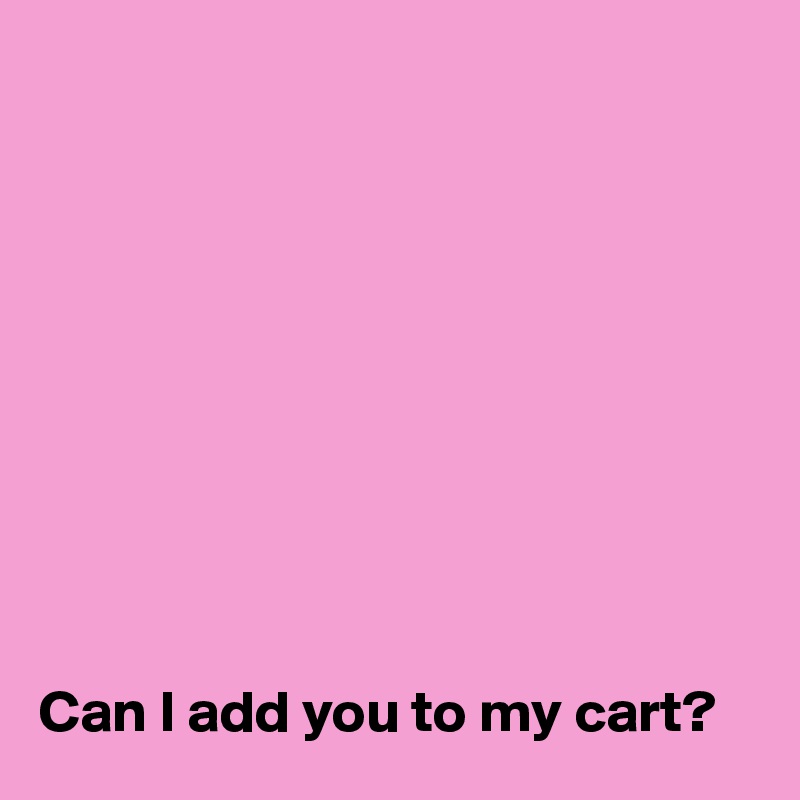 










Can I add you to my cart?