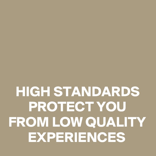 




HIGH STANDARDS PROTECT YOU FROM LOW QUALITY EXPERIENCES