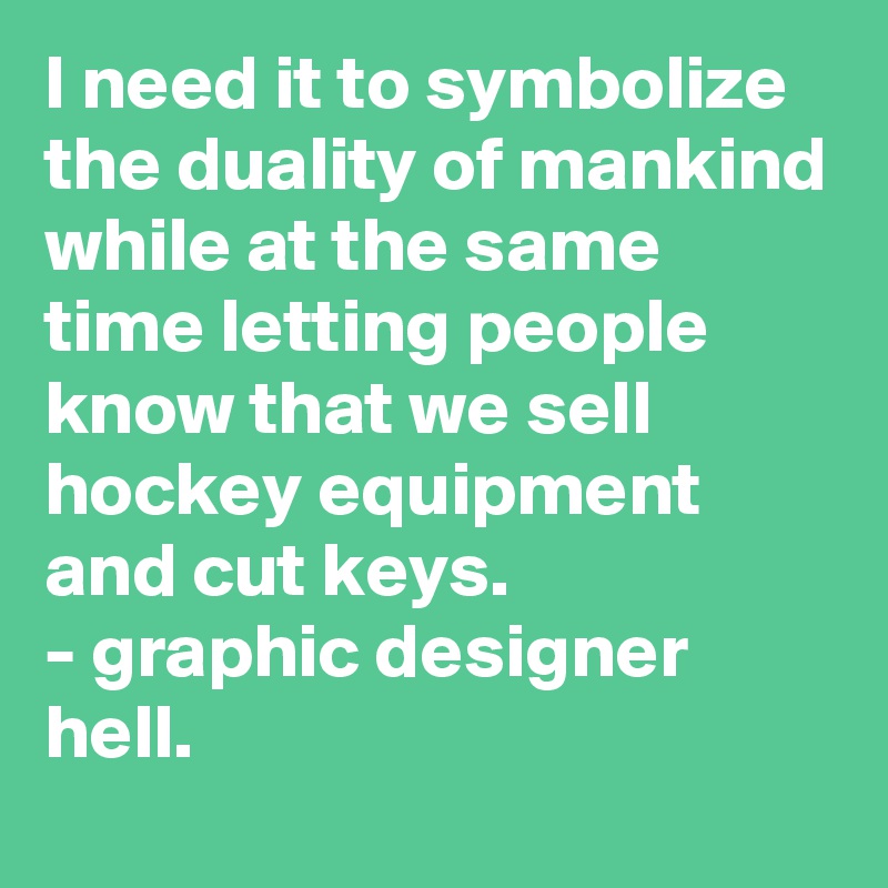 I need it to symbolize the duality of mankind while at the same time letting people know that we sell hockey equipment and cut keys.
- graphic designer hell. 