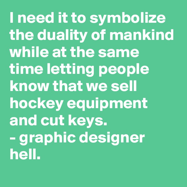 I need it to symbolize the duality of mankind while at the same time letting people know that we sell hockey equipment and cut keys.
- graphic designer hell. 