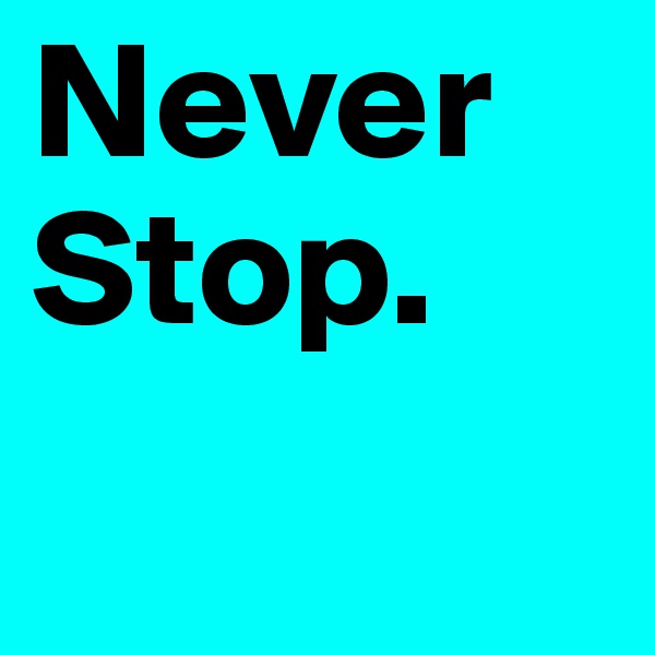 Never Stop. 