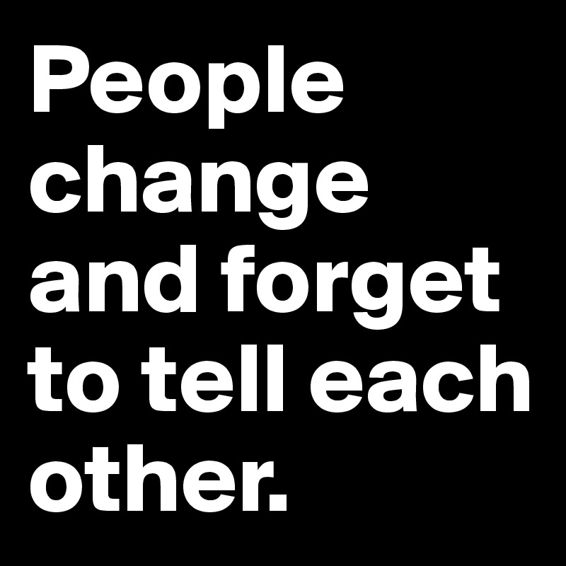 People change and forget to tell each other.