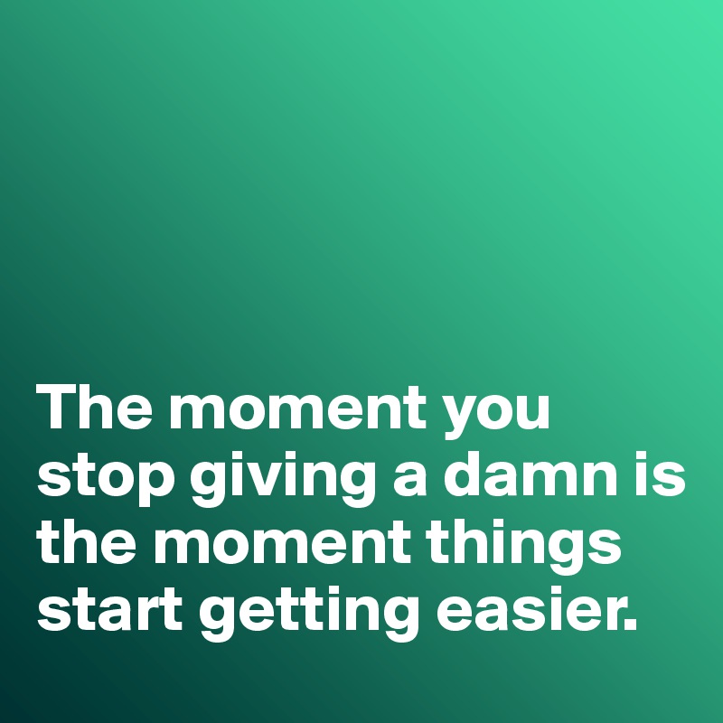 




The moment you stop giving a damn is the moment things start getting easier. 