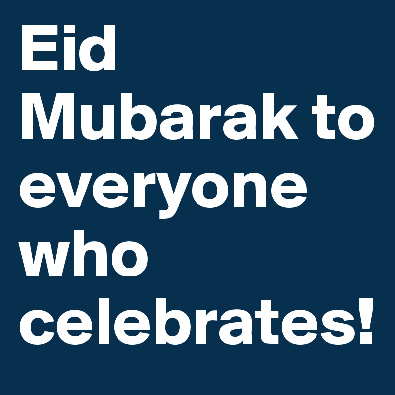 Eid Mubarak to everyone who celebrates!