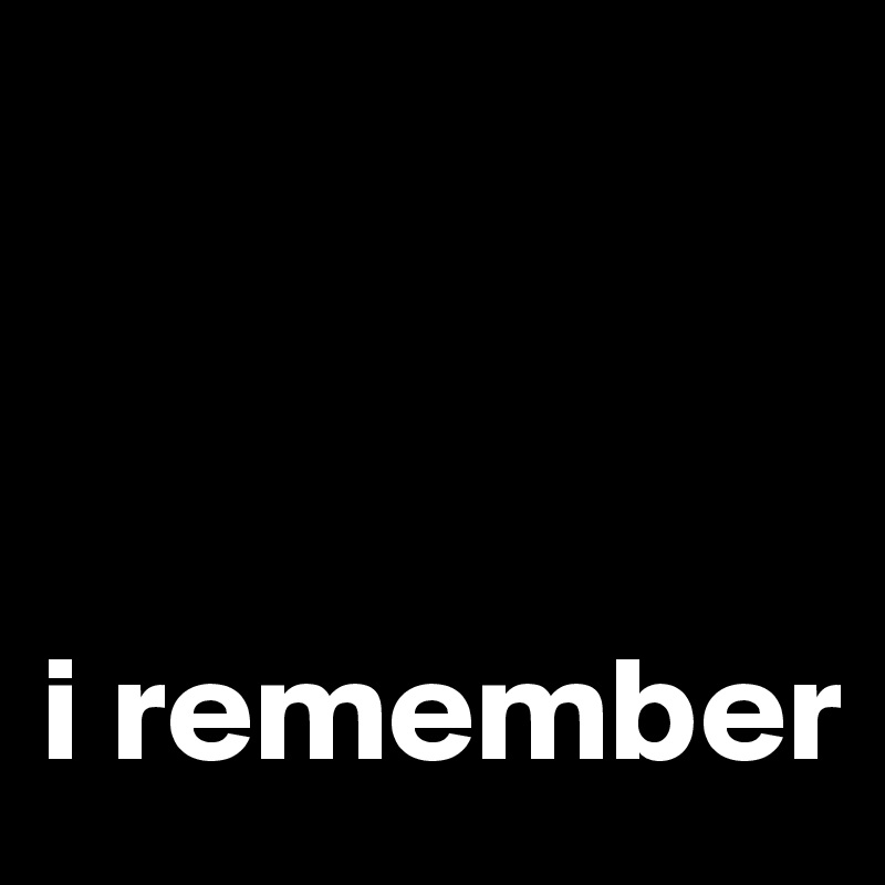 



i remember