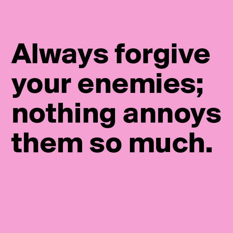 
Always forgive your enemies;
nothing annoys them so much.
