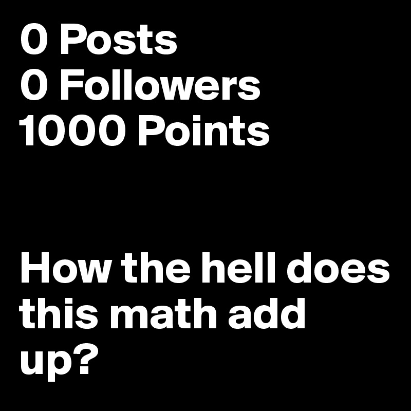 0 Posts
0 Followers
1000 Points


How the hell does this math add up?