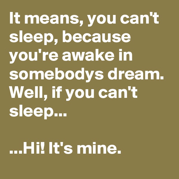 It means, you can't sleep, because you're awake in somebodys dream.
Well, if you can't sleep...

...Hi! It's mine.