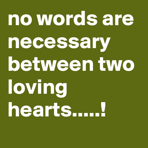no words are necessary between two loving hearts.....!