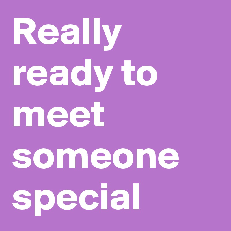 Really ready to meet someone special