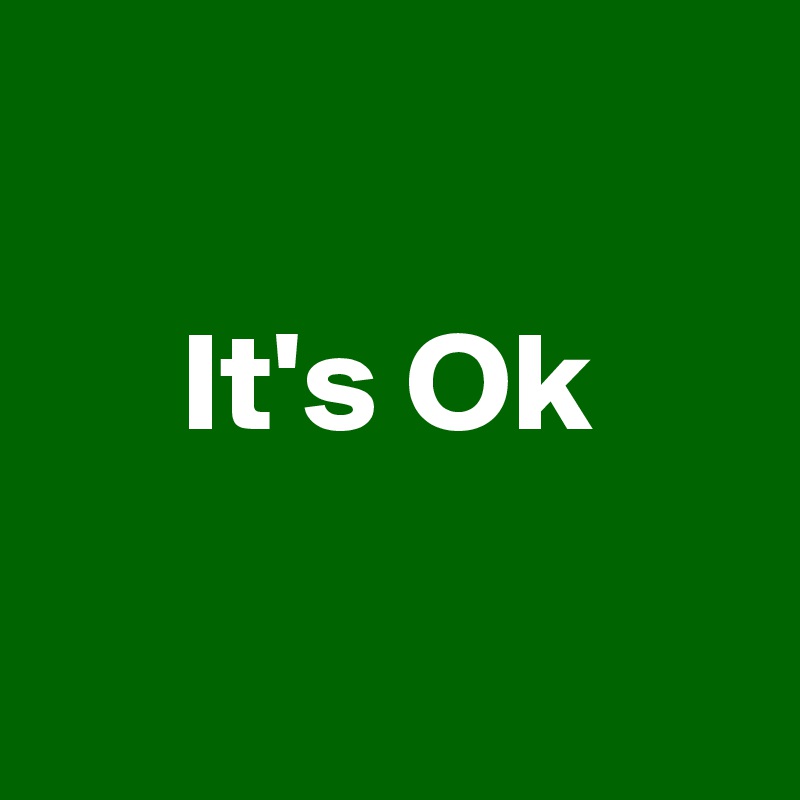 
 
     It's Ok 

