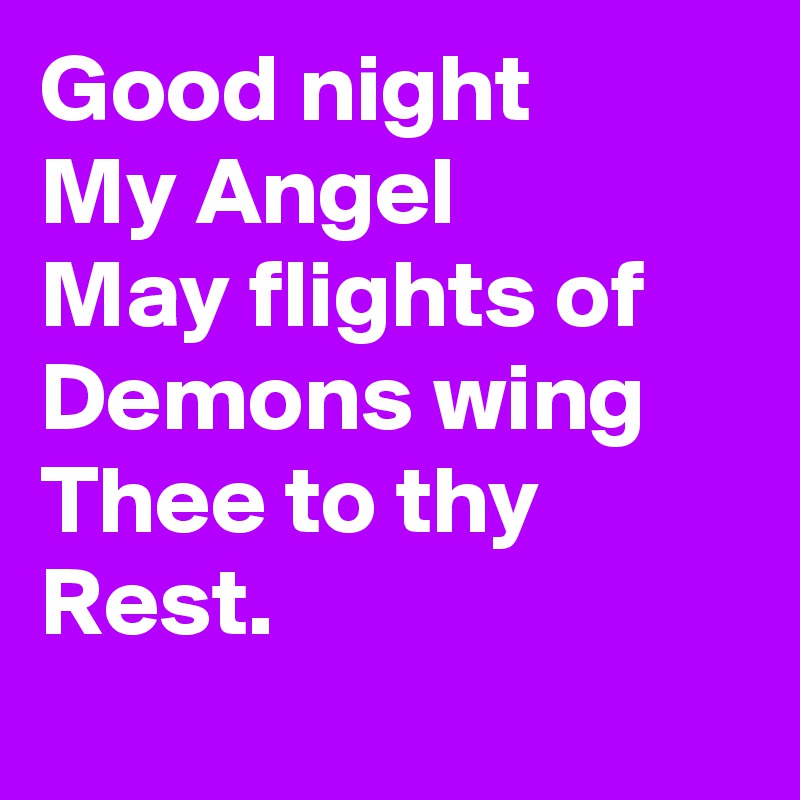 Good night 
My Angel
May flights of
Demons wing 
Thee to thy
Rest.
