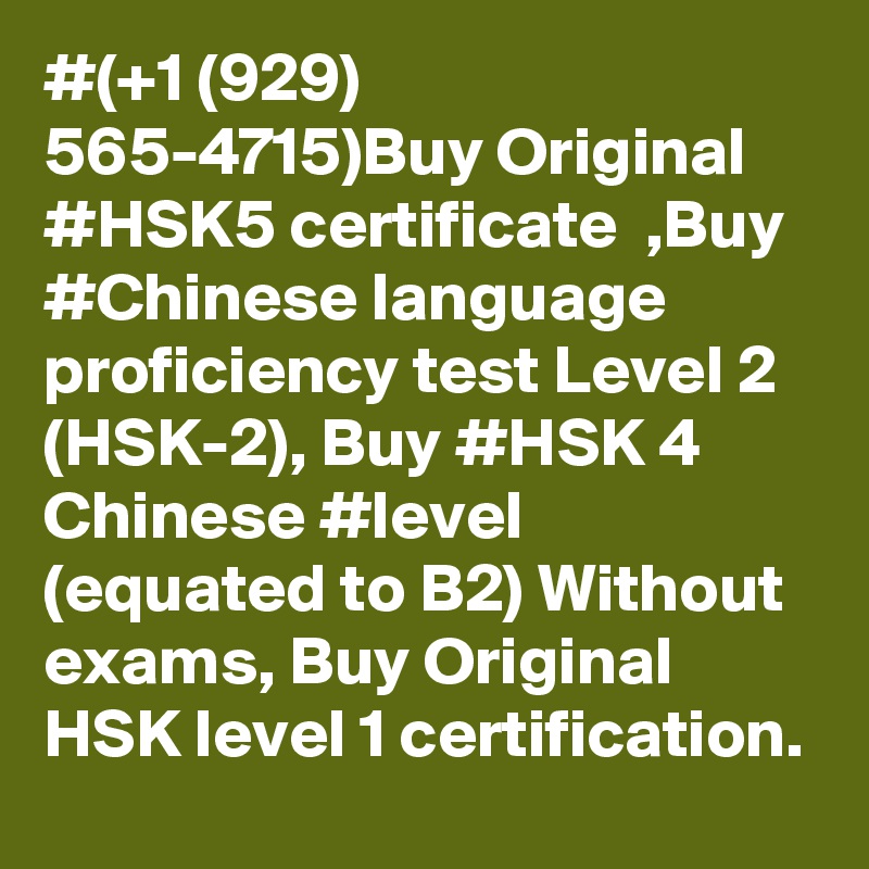 #(+1 (929) 565-4715)Buy Original #HSK5 certificate  ,Buy #Chinese language proficiency test Level 2 (HSK-2), Buy #HSK 4 Chinese #level (equated to B2) Without exams, Buy Original HSK level 1 certification.