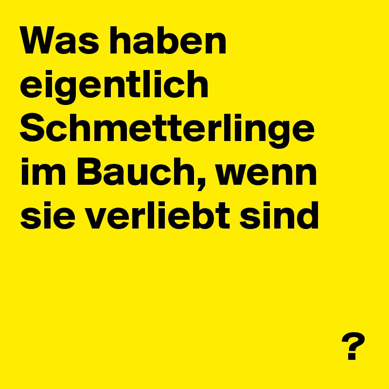 Was haben eigentlich Schmetterlinge im Bauch, wenn sie verliebt sind


                                       ?
